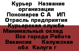 Курьер › Название организации ­ Пономарев С.А., ИП › Отрасль предприятия ­ Курьерская служба › Минимальный оклад ­ 32 000 - Все города Работа » Вакансии   . Калужская обл.,Калуга г.